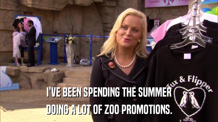 I'VE BEEN SPENDING THE SUMMER DOING A LOT OF ZOO PROMOTIONS. 