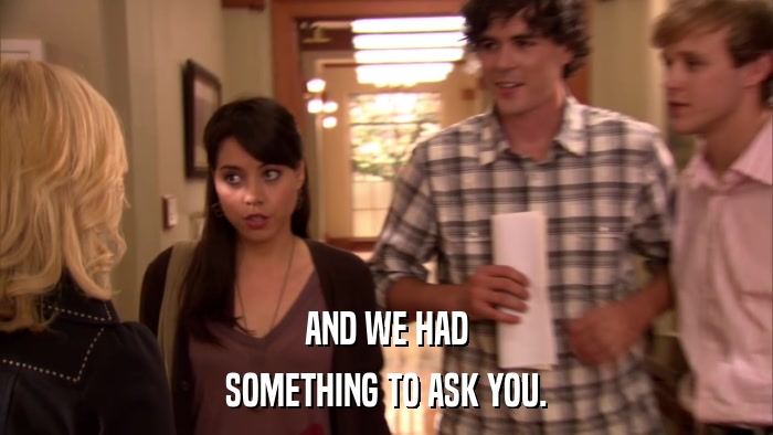AND WE HAD SOMETHING TO ASK YOU. 