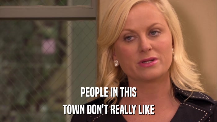 PEOPLE IN THIS TOWN DON'T REALLY LIKE 