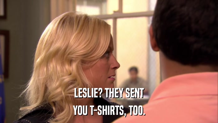 LESLIE? THEY SENT YOU T-SHIRTS, TOO. 