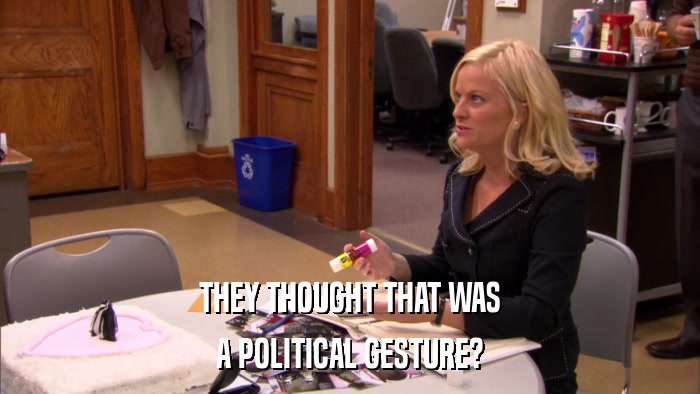 THEY THOUGHT THAT WAS A POLITICAL GESTURE? 