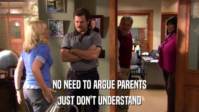 NO NEED TO ARGUE PARENTS JUST DON'T UNDERSTAND 