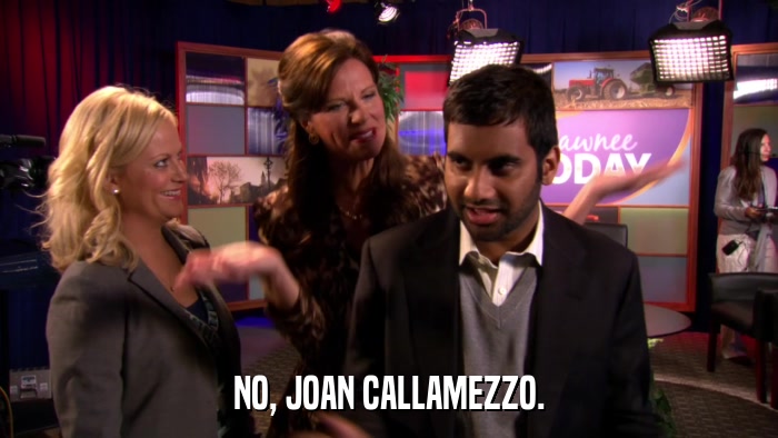 NO, JOAN CALLAMEZZO.  
