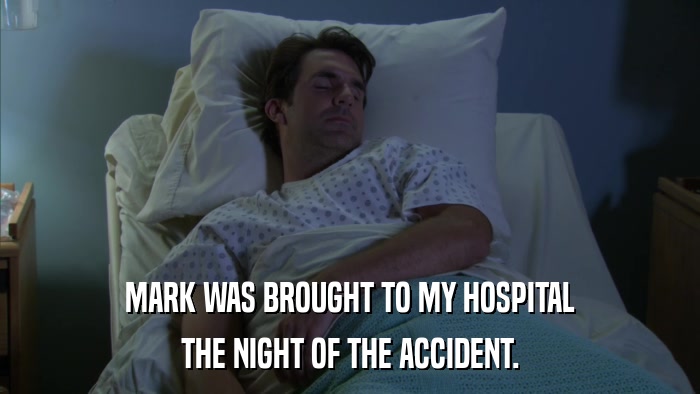 MARK WAS BROUGHT TO MY HOSPITAL THE NIGHT OF THE ACCIDENT. 