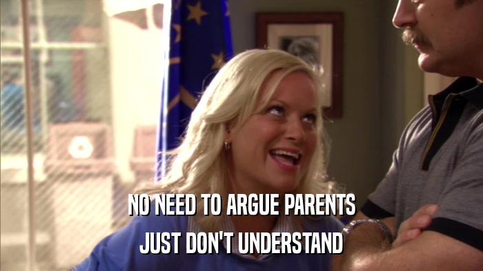 NO NEED TO ARGUE PARENTS JUST DON'T UNDERSTAND 