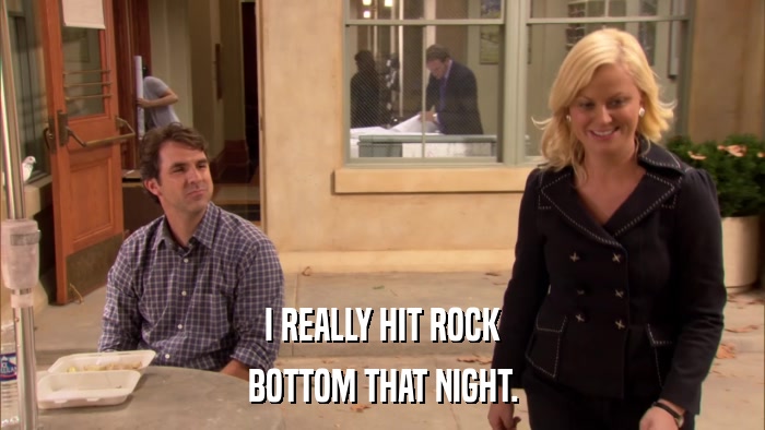 I REALLY HIT ROCK BOTTOM THAT NIGHT. 