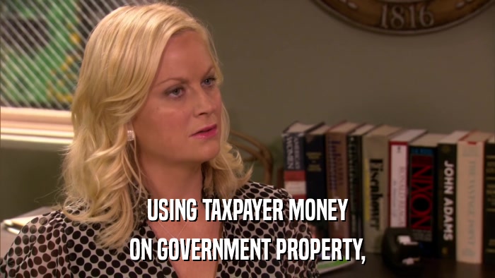 USING TAXPAYER MONEY ON GOVERNMENT PROPERTY, 