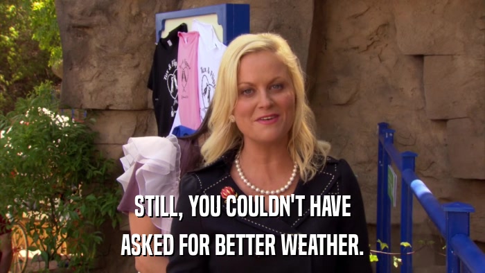 STILL, YOU COULDN'T HAVE ASKED FOR BETTER WEATHER. 