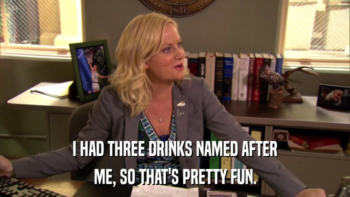 I HAD THREE DRINKS NAMED AFTER ME, SO THAT'S PRETTY FUN. 