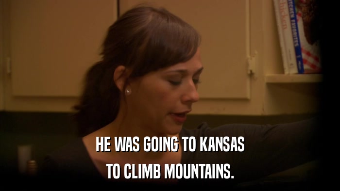 HE WAS GOING TO KANSAS TO CLIMB MOUNTAINS. 