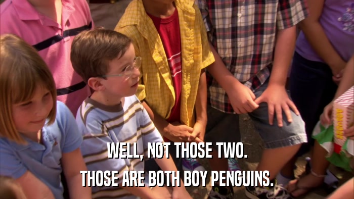 WELL, NOT THOSE TWO. THOSE ARE BOTH BOY PENGUINS. 