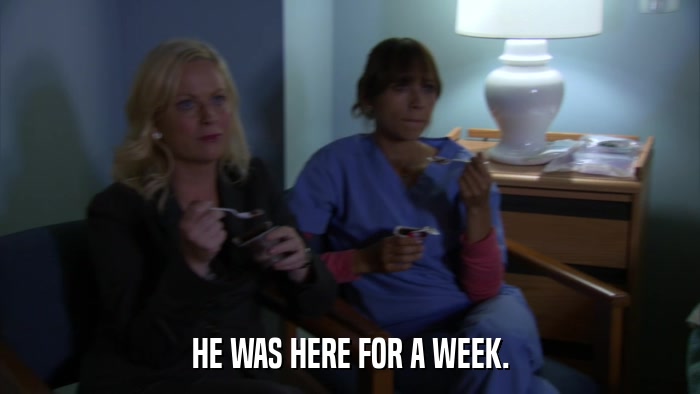 HE WAS HERE FOR A WEEK.  