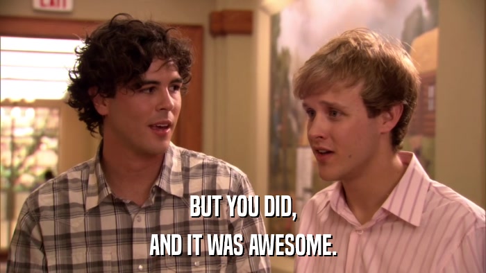 BUT YOU DID, AND IT WAS AWESOME. 