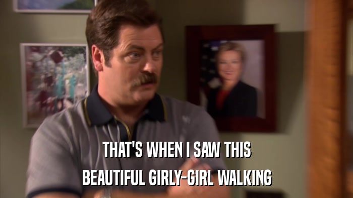 THAT'S WHEN I SAW THIS BEAUTIFUL GIRLY-GIRL WALKING 