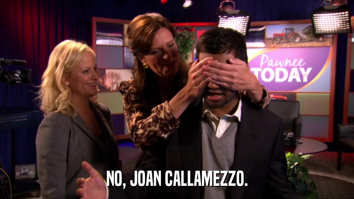 NO, JOAN CALLAMEZZO.  