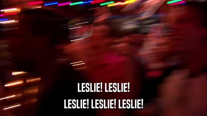 LESLIE! LESLIE! LESLIE! LESLIE! LESLIE! 