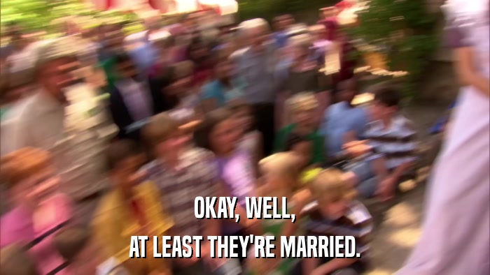 OKAY, WELL, AT LEAST THEY'RE MARRIED. 