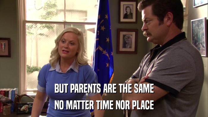 BUT PARENTS ARE THE SAME NO MATTER TIME NOR PLACE 