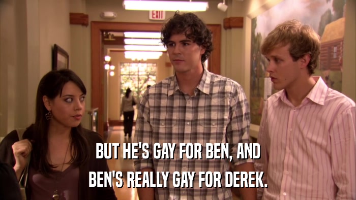 BUT HE'S GAY FOR BEN, AND BEN'S REALLY GAY FOR DEREK. 