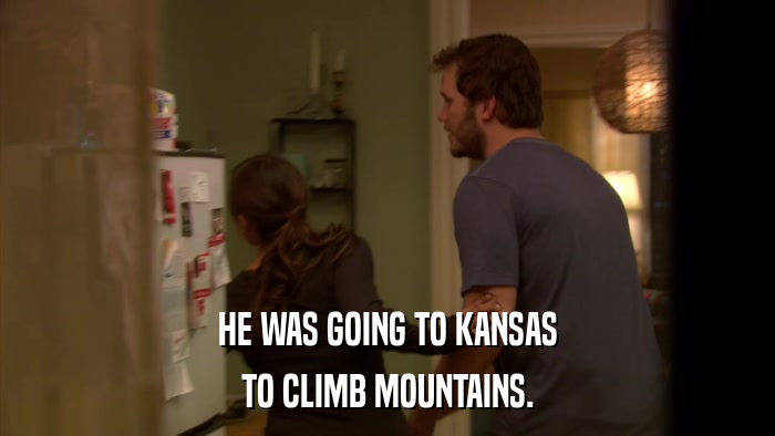 HE WAS GOING TO KANSAS TO CLIMB MOUNTAINS. 