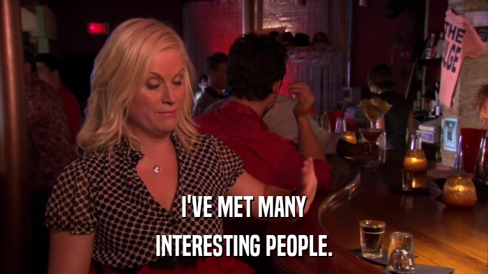 I'VE MET MANY INTERESTING PEOPLE. 