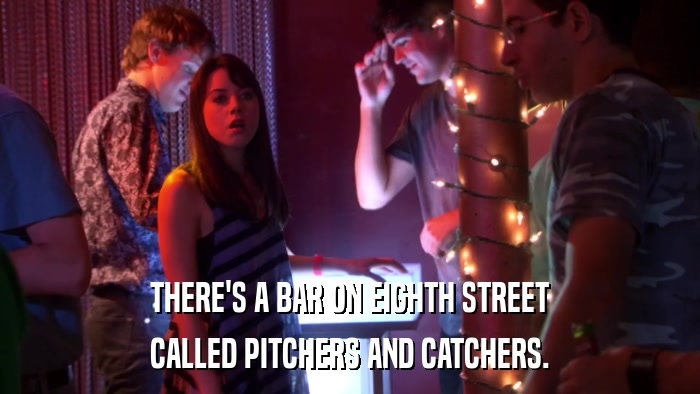 THERE'S A BAR ON EIGHTH STREET CALLED PITCHERS AND CATCHERS. 