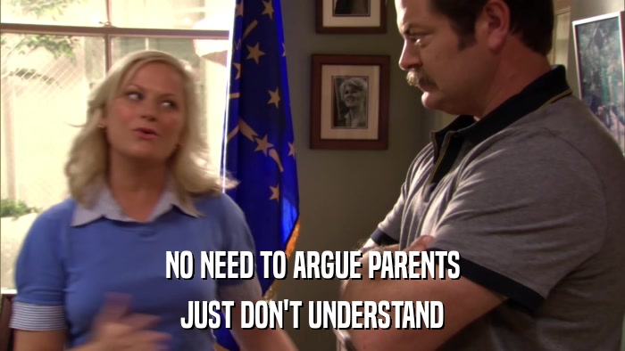 NO NEED TO ARGUE PARENTS JUST DON'T UNDERSTAND 