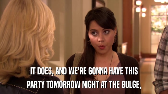 IT DOES, AND WE'RE GONNA HAVE THIS PARTY TOMORROW NIGHT AT THE BULGE, 