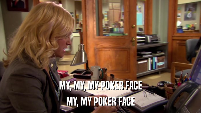 MY, MY, MY POKER FACE MY, MY POKER FACE 