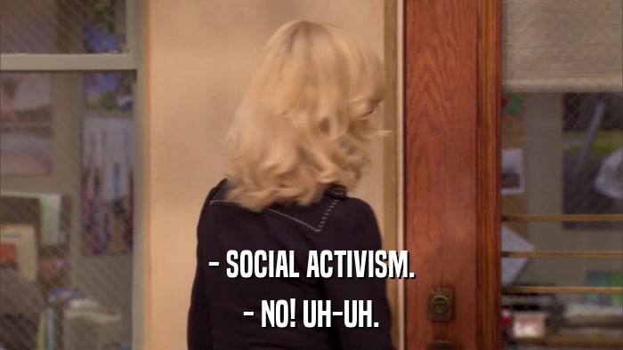 - SOCIAL ACTIVISM. - NO! UH-UH. 