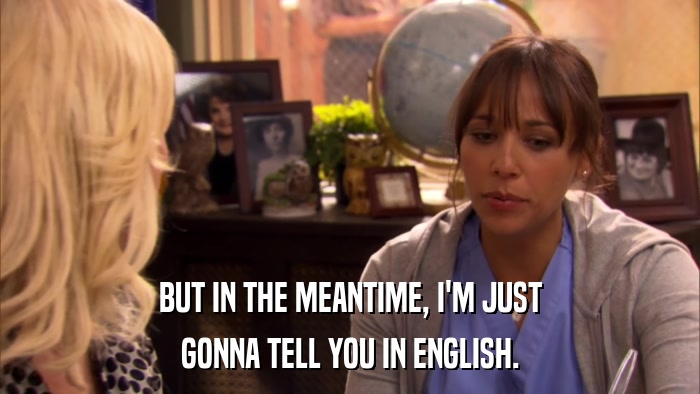 BUT IN THE MEANTIME, I'M JUST GONNA TELL YOU IN ENGLISH. 