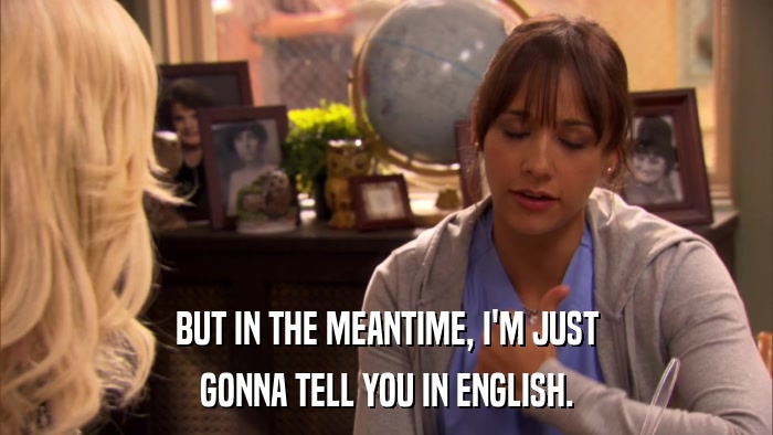 BUT IN THE MEANTIME, I'M JUST GONNA TELL YOU IN ENGLISH. 