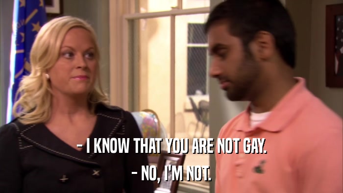 - I KNOW THAT YOU ARE NOT GAY. - NO, I'M NOT. 