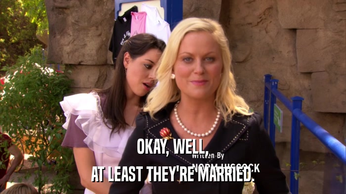 OKAY, WELL, AT LEAST THEY'RE MARRIED. 
