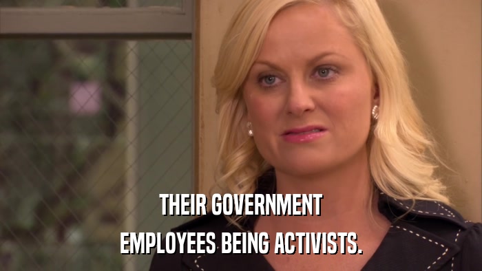 THEIR GOVERNMENT EMPLOYEES BEING ACTIVISTS. 