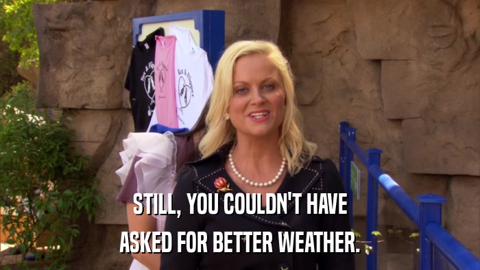 STILL, YOU COULDN'T HAVE ASKED FOR BETTER WEATHER. 