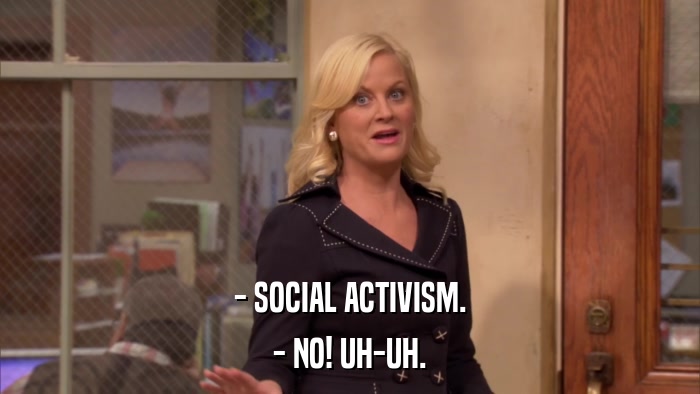 - SOCIAL ACTIVISM. - NO! UH-UH. 