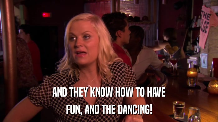 AND THEY KNOW HOW TO HAVE FUN, AND THE DANCING! 