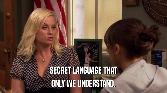 SECRET LANGUAGE THAT ONLY WE UNDERSTAND. 
