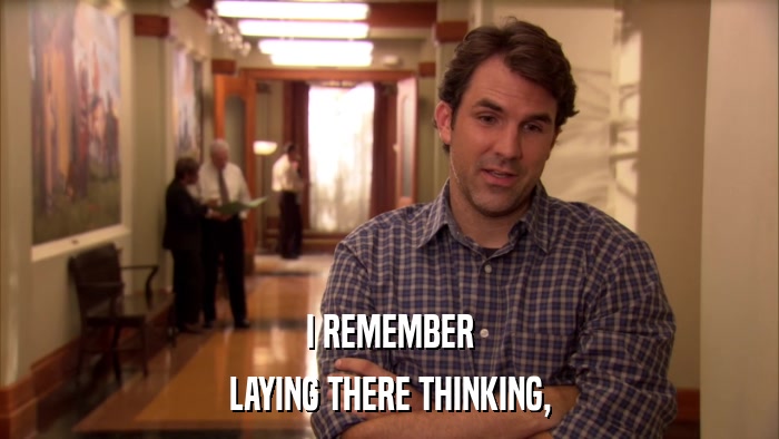 I REMEMBER LAYING THERE THINKING, 