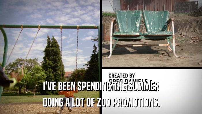 I'VE BEEN SPENDING THE SUMMER DOING A LOT OF ZOO PROMOTIONS. 
