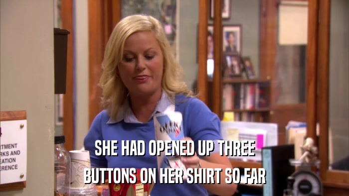 SHE HAD OPENED UP THREE BUTTONS ON HER SHIRT SO FAR 