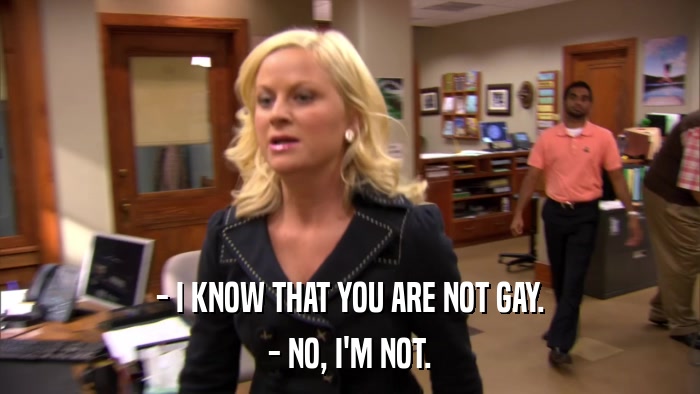 - I KNOW THAT YOU ARE NOT GAY. - NO, I'M NOT. 