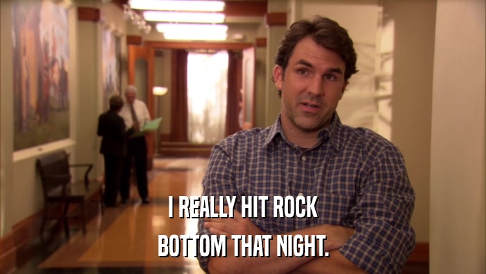 I REALLY HIT ROCK BOTTOM THAT NIGHT. 