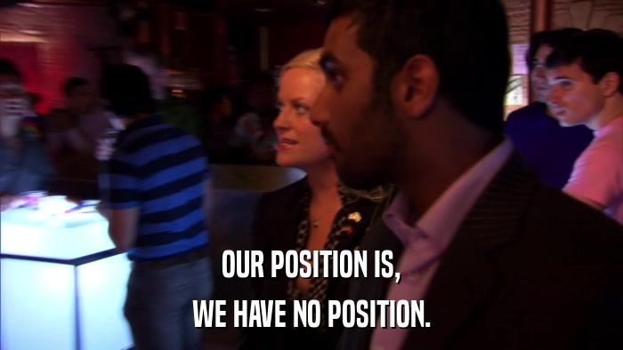 OUR POSITION IS, WE HAVE NO POSITION. 