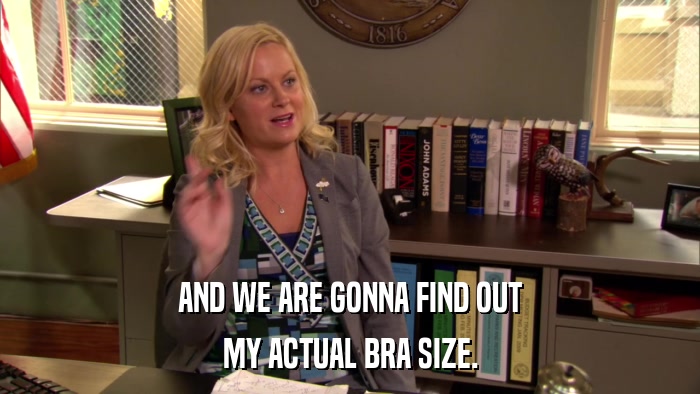 AND WE ARE GONNA FIND OUT MY ACTUAL BRA SIZE. 