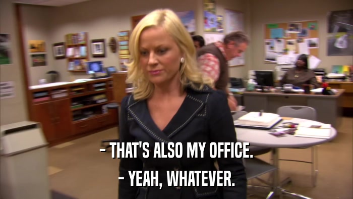 - THAT'S ALSO MY OFFICE. - YEAH, WHATEVER. 