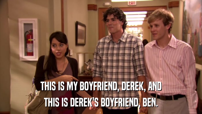THIS IS MY BOYFRIEND, DEREK, AND THIS IS DEREK'S BOYFRIEND, BEN. 