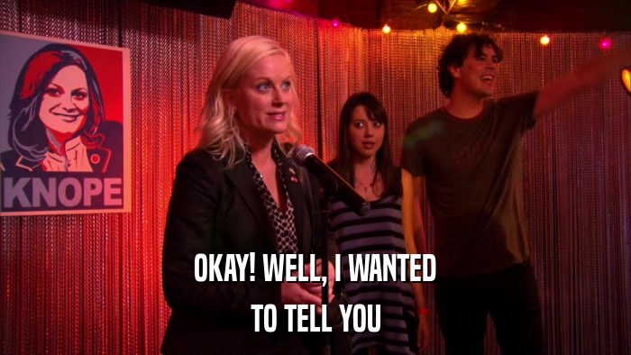 OKAY! WELL, I WANTED TO TELL YOU 