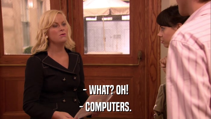 - WHAT? OH! - COMPUTERS. 